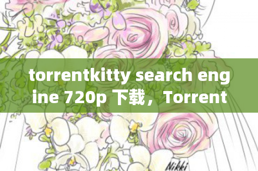 torrentkitty search engine 720p 下载，TorrentKitty下载，探索高效安全的资源分享方式