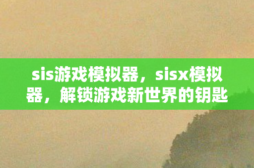 sis游戏模拟器，sisx模拟器，解锁游戏新世界的钥匙