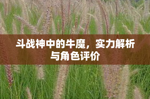 斗战神中的牛魔，实力解析与角色评价