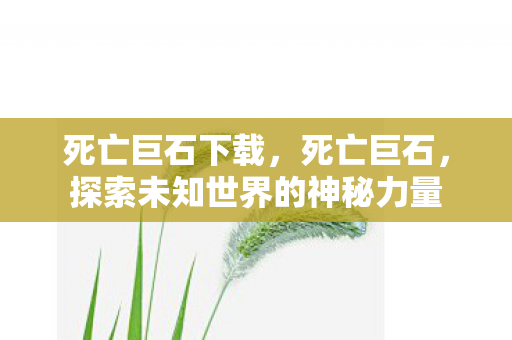死亡巨石下载，死亡巨石，探索未知世界的神秘力量
