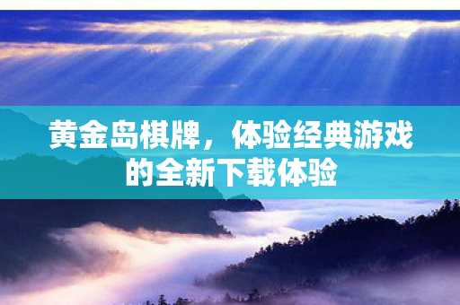 黄金岛棋牌，体验经典游戏的全新下载体验