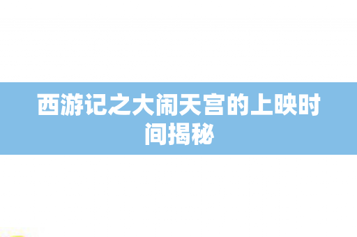 西游记之大闹天宫的上映时间揭秘