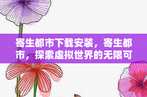 寄生都市下载安装，寄生都市，探索虚拟世界的无限可能