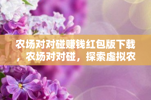 农场对对碰赚钱红包版下载，农场对对碰，探索虚拟农场的乐趣与经营策略