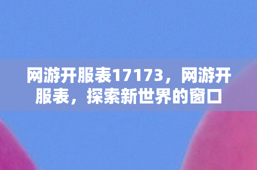 网游开服表17173，网游开服表，探索新世界的窗口