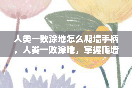 人类一败涂地怎么爬墙手柄,人类一败涂地,掌握爬墙技巧,突破游戏难关 人类一败涂地怎么爬墙手柄,人类一败涂地,掌握爬墙技巧,突破游戏难关