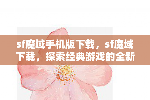sf魔域手机版下载，sf魔域下载，探索经典游戏的全新体验
