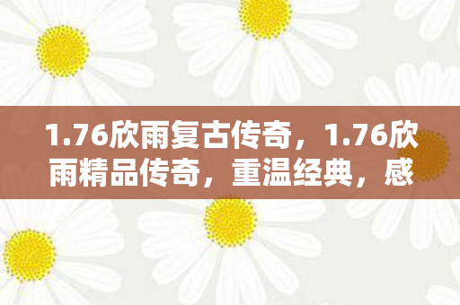 1.76欣雨复古传奇，1.76欣雨精品传奇，重温经典，感受传奇的魅力