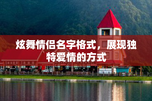 炫舞情侣名字格式,展现独特爱情的方式 炫舞情侣名字格式,展现独特爱情的方式