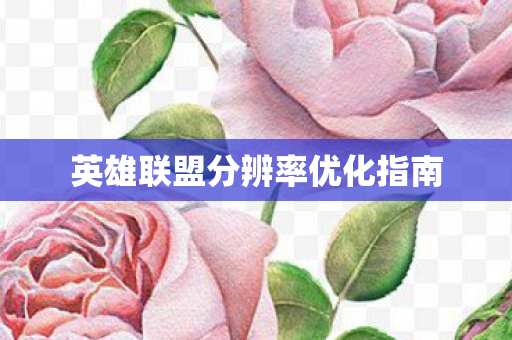 英雄联盟分辨率优化指南