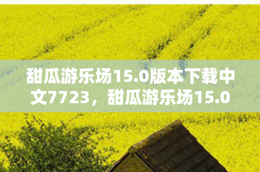 甜瓜游乐场15.0版本下载中文7723,甜瓜游乐场15.0版本下载指南 甜瓜游乐场15.0版本下载中文7723,甜瓜游乐场15.0版本下载指南