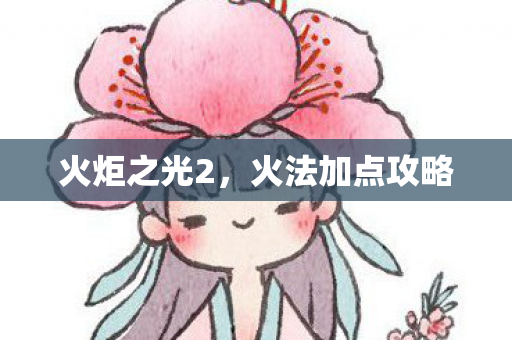 火炬之光2，火法加点攻略