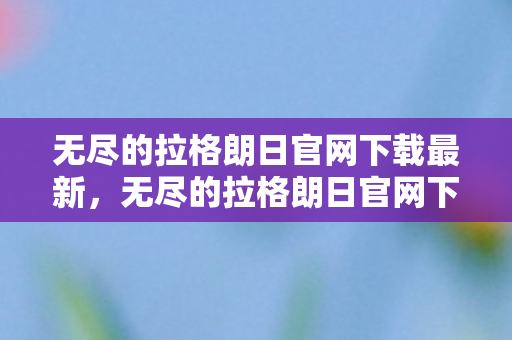 无尽的拉格朗日官网下载最新,无尽的拉格朗日官网下载,探索宇宙,策略与冒险的完美结合 无尽的拉格朗日官网下载最新,无尽的拉格朗日官网下载,探索宇宙,策略与冒险的完美结合