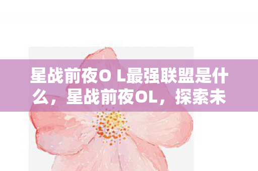 星战前夜O L最强联盟是什么，星战前夜OL，探索未知宇宙，体验星际冒险