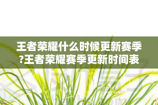 王者荣耀什么时候更新赛季?王者荣耀赛季更新时间表及前瞻