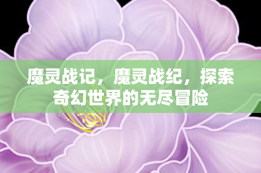 魔灵战记，魔灵战纪，探索奇幻世界的无尽冒险