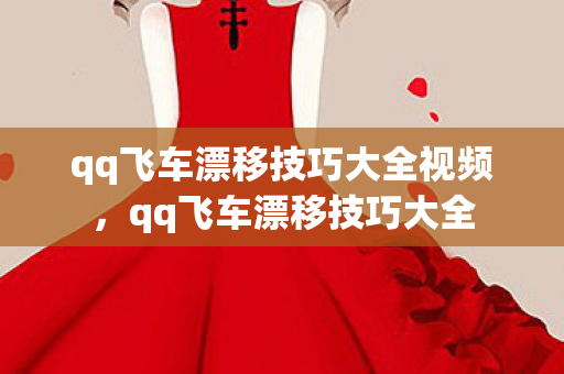 qq飞车漂移技巧大全视频，qq飞车漂移技巧大全
