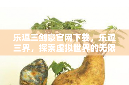 乐逗三剑豪官网下载，乐逗三界，探索虚拟世界的无限可能