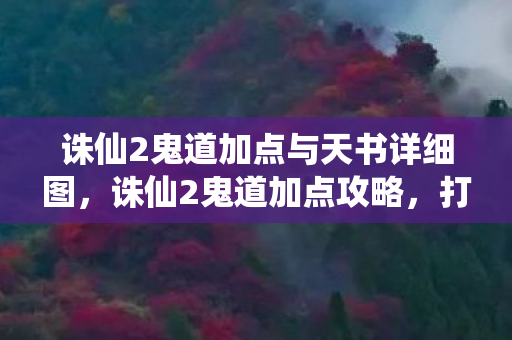 诛仙2鬼道加点与天书详细图，诛仙2鬼道加点攻略，打造最强鬼道角色