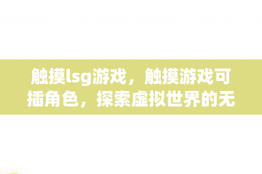 触摸lsg游戏，触摸游戏可插角色，探索虚拟世界的无限可能