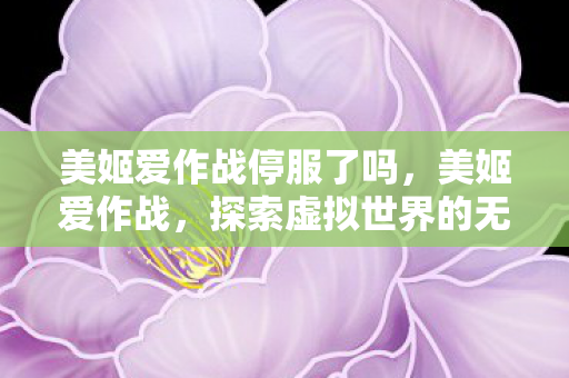 美姬爱作战停服了吗,美姬爱作战,探索虚拟世界的无限可能 美姬爱作战停服了吗,美姬爱作战,探索虚拟世界的无限可能