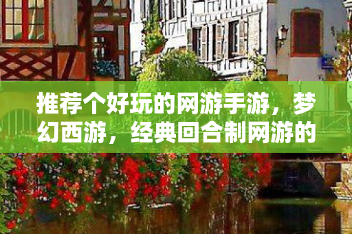推荐个好玩的网游手游，梦幻西游，经典回合制网游的无限乐趣