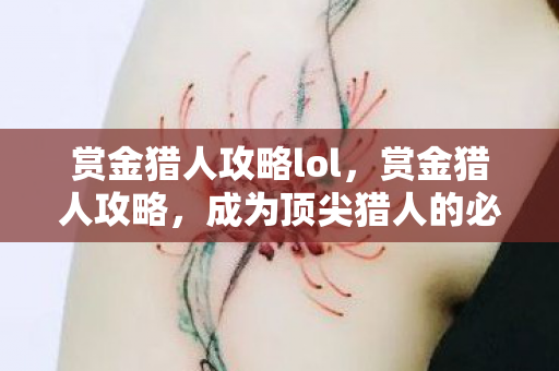 赏金猎人攻略lol，赏金猎人攻略，成为顶尖猎人的必备技巧