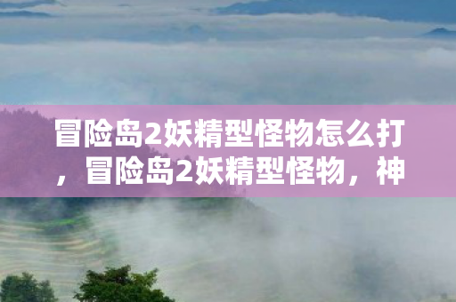 冒险岛2妖精型怪物怎么打，冒险岛2妖精型怪物，神秘而迷人的存在