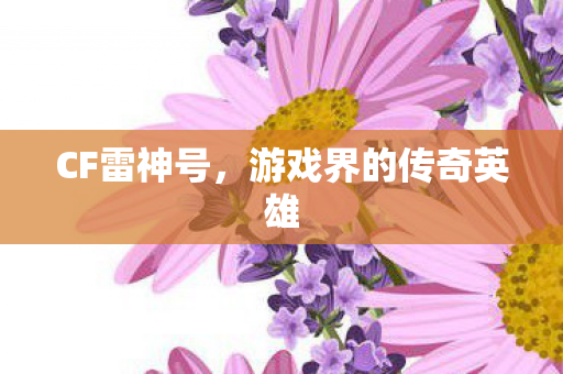 CF雷神号，游戏界的传奇英雄