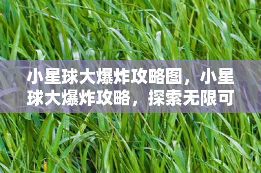 小星球大爆炸攻略图，小星球大爆炸攻略，探索无限可能，打造你的梦幻星球