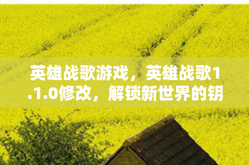 英雄战歌游戏，英雄战歌1.1.0修改，解锁新世界的钥匙