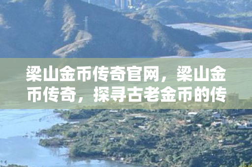 梁山金币传奇官网，梁山金币传奇，探寻古老金币的传奇故事