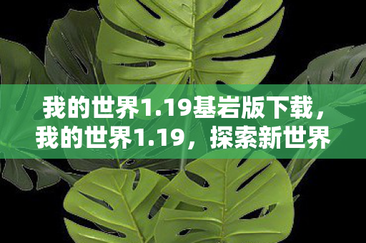 我的世界1.19基岩版下载，我的世界1.19，探索新世界的无限可能
