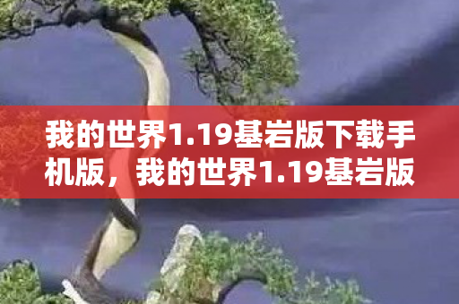 我的世界1.19基岩版下载手机版，我的世界1.19基岩版下载指南