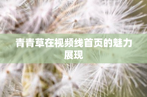 青青草在视频线首页的魅力展现