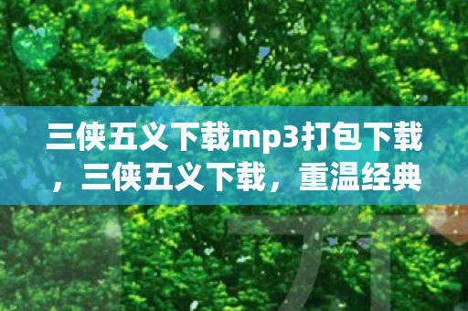 三侠五义下载mp3打包下载，三侠五义下载，重温经典，感受江湖义气