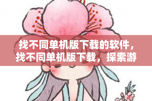 找不同单机版下载的软件，找不同单机版下载，探索游戏世界的独特魅力