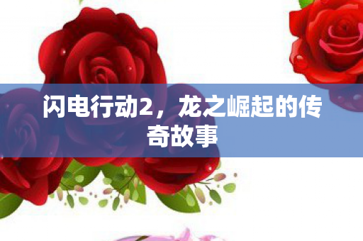 闪电行动2，龙之崛起的传奇故事
