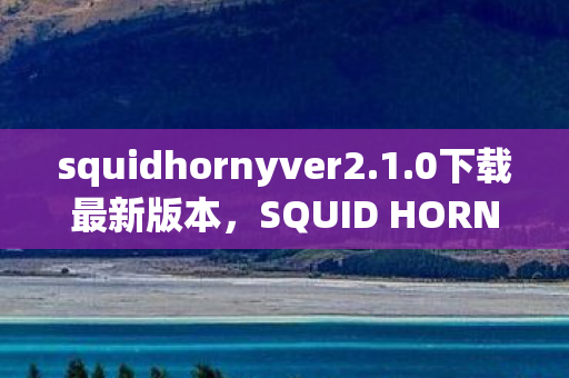 squidhornyver2.1.0下载最新版本，SQUID HORNY，探索未知世界的神秘之旅