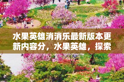 水果英雄消消乐最新版本更新内容分，水果英雄，探索水果世界的奇妙冒险