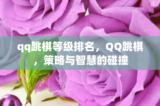 qq跳棋等级排名，QQ跳棋，策略与智慧的碰撞
