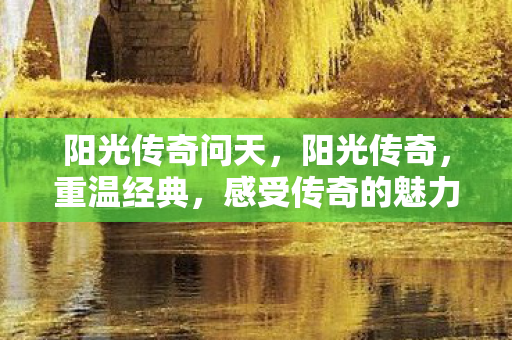 阳光传奇问天，阳光传奇，重温经典，感受传奇的魅力