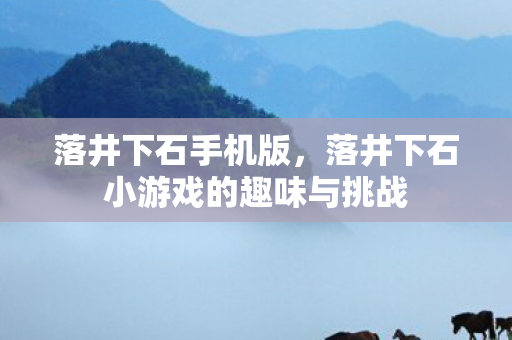落井下石手机版，落井下石小游戏的趣味与挑战