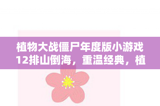 植物大战僵尸年度版小游戏12排山倒海，重温经典，植物大战僵尸年度版小游戏