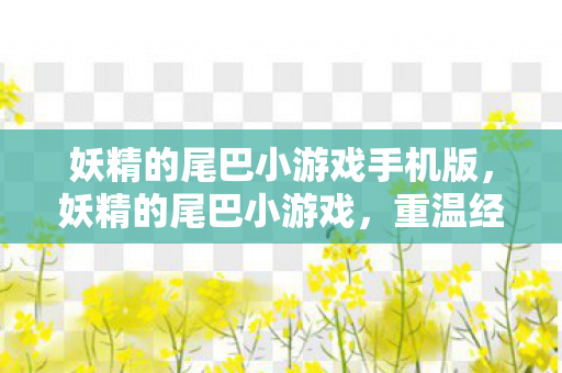 妖精的尾巴小游戏手机版，妖精的尾巴小游戏，重温经典，探索魔法世界