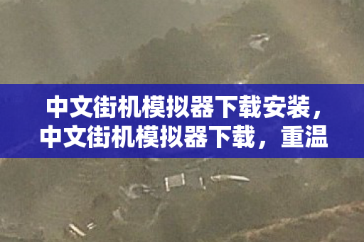 中文街机模拟器下载安装,中文街机模拟器下载,重温经典,无需担心版权问题 中文街机模拟器下载安装,中文街机模拟器下载,重温经典,无需担心版权问题