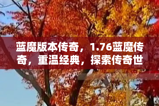 蓝魔版本传奇，1.76蓝魔传奇，重温经典，探索传奇世界的无限可能