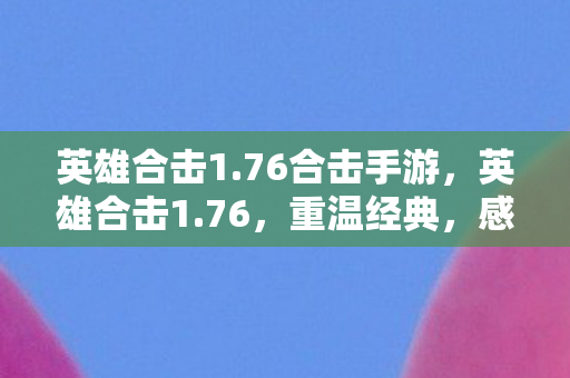 英雄合击1.76合击手游，英雄合击1.76，重温经典，感受传奇魅力