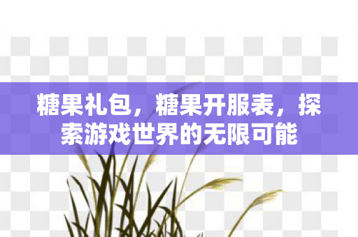 糖果礼包，糖果开服表，探索游戏世界的无限可能