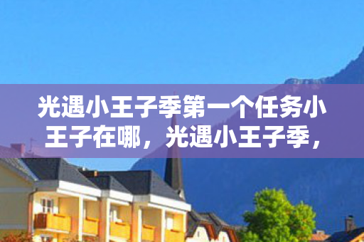 光遇小王子季第一个任务小王子在哪，光遇小王子季，启程之旅，探索心灵的奥秘